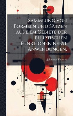 bokomslag Sammlung von Formeln und SÃ¿tzen aus dem Gebiete der elliptischen Funktionen nebst Anwendungen.