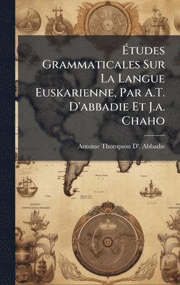 Ãtudes Grammaticales Sur La Langue Euskarienne, Par A.T. D'abbadie Et J.a. Chaho