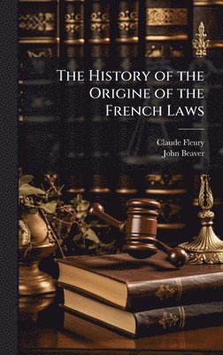 Claude Fleury, John Beaver - History of the Origine of the French Laws, Inbunden