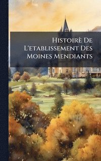 bokomslag Histoirè De L'etablissement Des Moines Mendiants