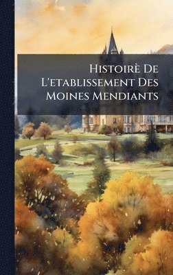 bokomslag Histoirè De L'etablissement Des Moines Mendiants