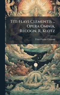 bokomslag Titi Flavi Clementis ... Opera Omnia, Recogn. R. Klotz