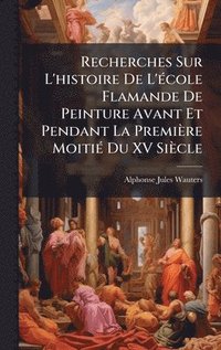 bokomslag Recherches Sur L'histoire De L'Ã(c)cole Flamande De Peinture Avant Et Pendant La Première MoitiÃ(c) Du XV Siècle
