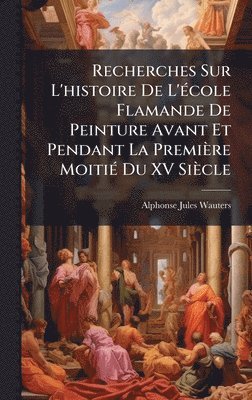 bokomslag Recherches Sur L'histoire De L'Ã(c)cole Flamande De Peinture Avant Et Pendant La Première MoitiÃ(c) Du XV Siècle