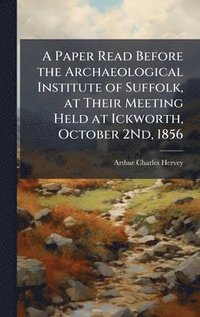 bokomslag A Paper Read Before the Archaeological Institute of Suffolk, at Their Meeting Held at Ickworth, October 2Nd, 1856