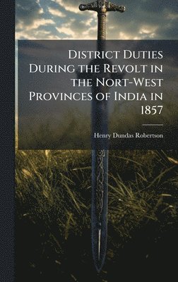 bokomslag District Duties During the Revolt in the Nort-West Provinces of India in 1857