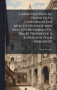 bokomslag L'introduction Au TraitÃ(c) De La ConformitÃ(c) Des Merveilles Anciennes Avec Les Modernes, Ou TraitÃ(c) Preparatif Ã? L'apologie Pour Herodote