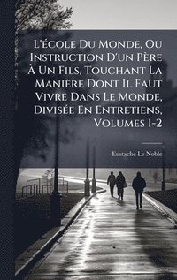 bokomslag L'Ã©cole Du Monde, Ou Instruction D'un PÃ¤re Ã¿ Un Fils, Touchant La ManiÃ¤re Dont Il Faut Vivre Dans Le Monde, DivisÃ©e En Entretiens, Volumes 1-2