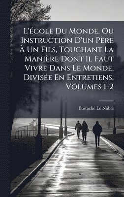 Eustache Le Noble - L'Ã(c)cole Du Monde, Ou Instruction D'un Père Ã Un Fils, Touchant La Manière Dont Il Faut Vivre Dans Le Monde, DivisÃ(c)e En Entretiens, Volumes 1-2, Inbunden