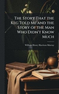 bokomslag The Story That the Keg Told Me and the Story of the Man Who Didn't Know Much