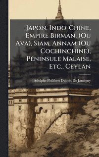 bokomslag Japon, Indo-Chine, Empire Birman, (Ou Ava), Siam, Annam (Ou Cochinchine), PÃ©ninsule Malaise, Etc., Ceylan
