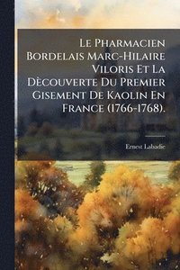 bokomslag Le Pharmacien Bordelais Marc-Hilaire Viloris Et La Dècouverte Du Premier Gisement De Kaolin En France (1766-1768).