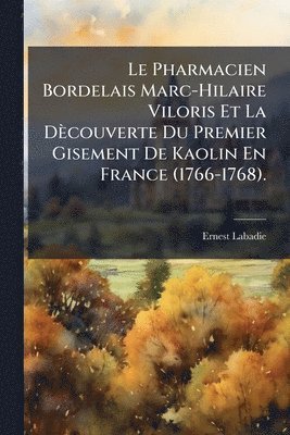 Pharmacien Bordelais Marc-Hilaire Viloris Et La Dècouverte Du Premier Gisement De Kaolin En France (1766-1768).