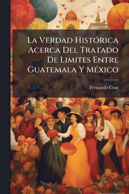 bokomslag Verdad HistÃ3rica Acerca Del Tratado De Limites Entre Guatemala Y MÃ(c)xico