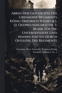 bokomslag Abriss Der Geschichte Des Grenadier-Regiments König Friedrich Wilhelm I. (2. Ostpreussisches) Nr. 3. Bearb. FÃ1/4r Die Unteroffiziere Und Mannschaften