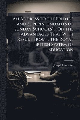 bokomslag An Address to the Friends and Superintendants of 'sunday Schools' ... On the Advantages That With Result From ... the Royal British System of Educatio