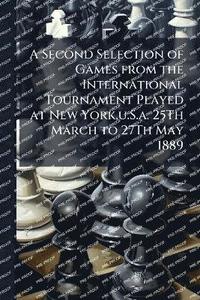 bokomslag A Second Selection of Games from the International Tournament Played at New York, u.S.a. 25Th March to 27Th May 1889