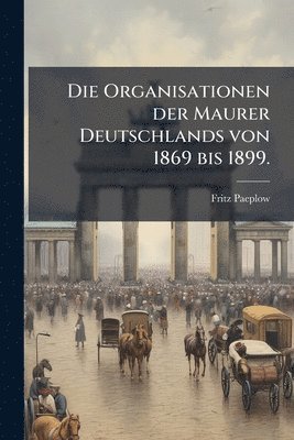 bokomslag Organisationen der Maurer Deutschlands von 1869 bis 1899.