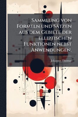 bokomslag Sammlung von Formeln und Sätzen aus dem Gebiete der elliptischen Funktionen nebst Anwendungen.