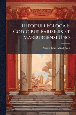 August Emil Alfred Beck - Theoduli Ecloga E Codicibus Parisinis Et Marburgensi Uno, Häftad
