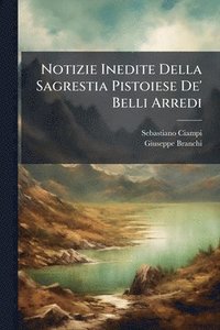 bokomslag Notizie Inedite Della Sagrestia Pistoiese De' Belli Arredi
