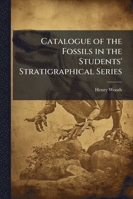Henry Woods - Catalogue of the Fossils in the Students' Stratigraphical Series, Häftad