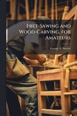 Fret-Sawing and Wood-Carving, for Amateurs