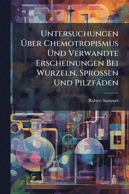 bokomslag Untersuchungen Ã?ber Chemotropismus Und Verwandte Erscheinungen Bei Wurzeln, Sprossen Und Pilzfäden