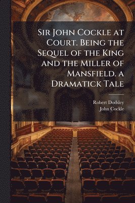bokomslag Sir John Cockle at Court. Being the Sequel of the King and the Miller of Mansfield. a Dramatick Tale