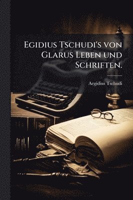 Aegidius Tschudi - Egidius Tschudi's von Glarus Leben und Schriften., Häftad