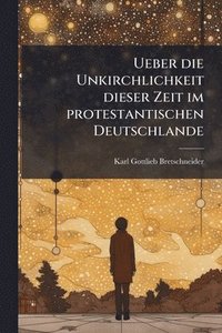 bokomslag Ueber die Unkirchlichkeit dieser Zeit im protestantischen Deutschlande