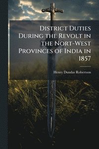 bokomslag District Duties During the Revolt in the Nort-West Provinces of India in 1857