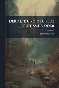 bokomslag Der alte und der neue Jesuitismus, oder