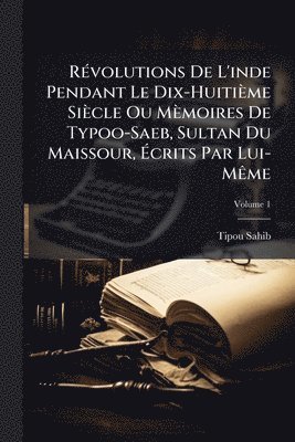 bokomslag RÃ(c)volutions De L'inde Pendant Le Dix-Huitième Siècle Ou Mèmoires De Typoo-Saeb, Sultan Du Maissour, Ã?crits Par Lui-MÃame