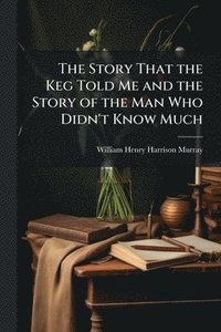 bokomslag The Story That the Keg Told Me and the Story of the Man Who Didn't Know Much