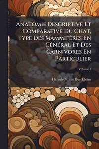 bokomslag Anatomie Descriptive Et Comparative Du Chat, Type Des Mammifères En GÃ(c)nÃ(c)ral Et Des Carnivores En Particulier