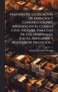 bokomslag Tratado De LegislaciÃ³n De Edificios Y Construcciones, Apoyado En El CÃ³digo Civil Vigente, Para Uso De Los Tribunales, Jueces, Abogados Y Agentes De