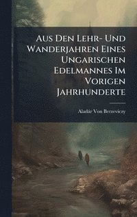 bokomslag Aus Den Lehr- Und Wanderjahren Eines Ungarischen Edelmannes Im Vorigen Jahrhunderte
