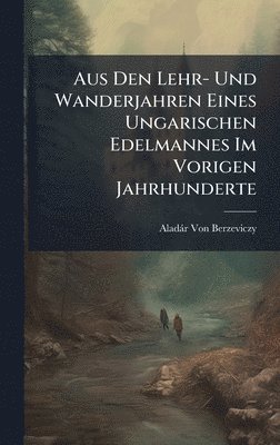 bokomslag Aus Den Lehr- Und Wanderjahren Eines Ungarischen Edelmannes Im Vorigen Jahrhunderte