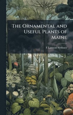 F Lamson-Scribner - Ornamental and Useful Plants of Maine, Inbunden