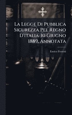 bokomslag La Legge Di Pubblica Sicurezza Pel Regno D'italia 30 Giugno 1889, Annotata