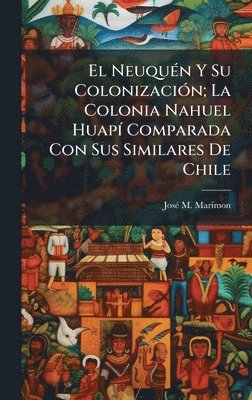 bokomslag El NeuquÃ(c)n Y Su ColonizaciÃ3n; La Colonia Nahuel HuapÃ- Comparada Con Sus Similares De Chile