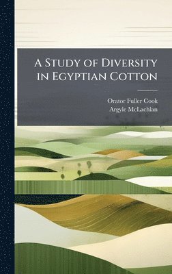 Orator Fuller Cook, Argyle McLachlan - Study of Diversity in Egyptian Cotton, Inbunden
