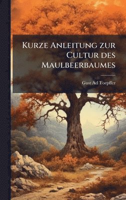 bokomslag Kurze Anleitung zur Cultur des Maulbeerbaumes