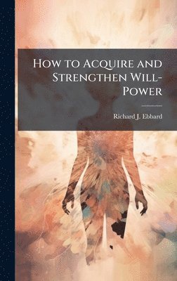 How to Acquire and Strengthen Will-Power