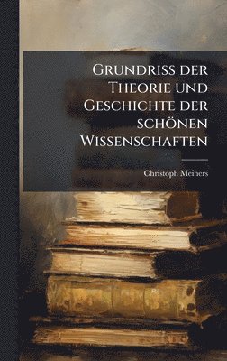 Christoph Meiners - Grundriss der Theorie und Geschichte der schönen Wissenschaften, Inbunden