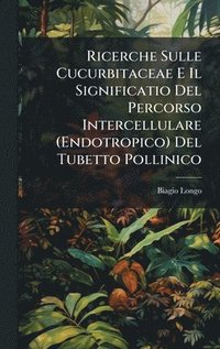bokomslag Ricerche Sulle Cucurbitaceae E Il Significatio Del Percorso Intercellulare (Endotropico) Del Tubetto Pollinico