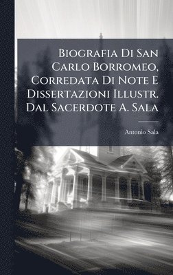 Biografia Di San Carlo Borromeo, Corredata Di Note E Dissertazioni Illustr. Dal Sacerdote A. Sala