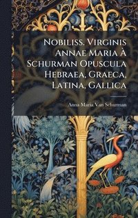 bokomslag Nobiliss. Virginis Annae Maria Ã¿ Schurman Opuscula Hebraea, Graeca, Latina, Gallica