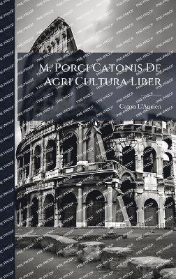 M. Porci Catonis De Agri Cultura Liber